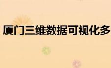厦门三维数据可视化多少钱（厦门三维地图）