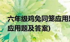 六年级鸡兔同笼应用题大全(六年级鸡兔同笼应用题及答案)