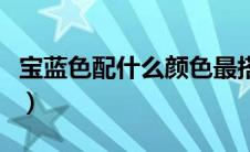 宝蓝色配什么颜色最搭（宝蓝色配什么颜色好）