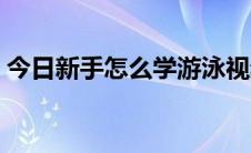 今日新手怎么学游泳视频（新手怎么学游泳）