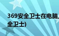 369安全卫士在电脑上怎么卸载不掉(369安全卫士)