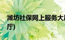 潍坊社保网上服务大厅(潍坊社保网上服务大厅)