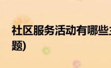 社区服务活动有哪些主题(社区活动有哪些主题)