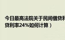 今日最高法院关于民间借贷利率的最新规定（最高院民间借贷利率24%如何计算）