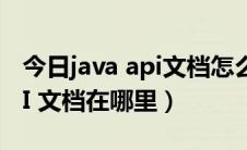 今日java api文档怎么打开（官方的Java API 文档在哪里）