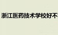 浙江医药技术学校好不好(浙江医药技术学校)