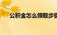 公积金怎么领取步骤(公积金怎么领取)