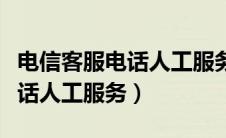 电信客服电话人工服务上班时间（电信客服电话人工服务）