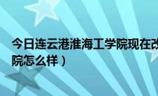 今日连云港淮海工学院现在改为什么学校（连云港淮海工学院怎么样）
