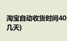 淘宝自动收货时间40天(淘宝自动收货时间是几天)