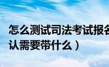 怎么测试司法考试报名条件（司法考试现场确认需要带什么）