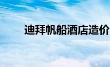迪拜帆船酒店造价（迪拜帆船介绍）