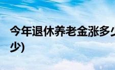 今年退休养老金涨多少?(今年退休养老金涨多少)