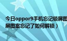今日oppor9手机忘记锁屏图案怎么解锁（OPPOR9手机锁屏图案忘记了如何解锁）