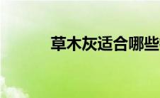 草木灰适合哪些植物（草木灰）
