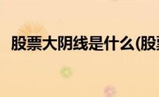 股票大阴线是什么(股票大阴线是什么意思)
