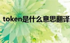 token是什么意思翻译（token是什么意思）