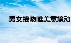 男女接吻唯美意境动图（做暧动图男女）