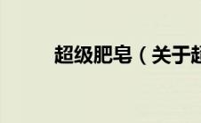 超级肥皂（关于超级肥皂的介绍）
