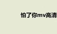 怕了你mv高清（怕了你mv）