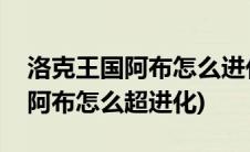 洛克王国阿布怎么进化成超能阿布(洛克王国阿布怎么超进化)