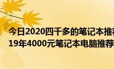 今日2020四千多的笔记本推荐（2019四千左右的笔记本2019年4000元笔记本电脑推荐）