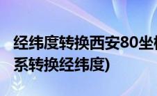 经纬度转换西安80坐标怎么转换(西安80坐标系转换经纬度)