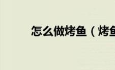 怎么做烤鱼（烤鱼的做法与步骤）