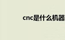 cnc是什么机器（cnc是什么）