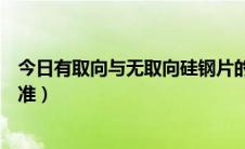 今日有取向与无取向硅钢片的价格（无取向硅钢片的性能标准）