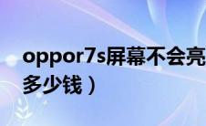 oppor7s屏幕不会亮怎么修（oppor7s屏幕多少钱）