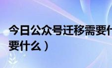 今日公众号迁移需要什么条件（公众号迁移需要什么）