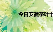 今日安徽茶叶十大品牌排行榜
