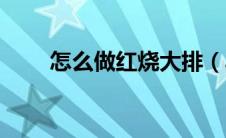 怎么做红烧大排（具体是什么步骤）