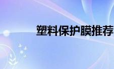 塑料保护膜推荐（塑料保护膜）