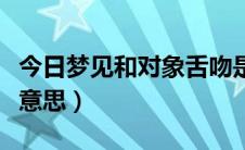 今日梦见和对象舌吻是什么意思（舌吻是什么意思）