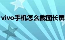 vivo手机怎么截图长屏（vivo手机怎么截图）