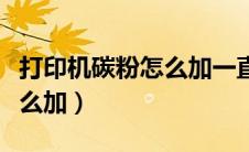 打印机碳粉怎么加一直加不上（打印机碳粉怎么加）