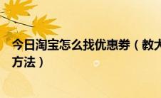 今日淘宝怎么找优惠劵（教大家怎么找淘宝优惠券以及使用方法）