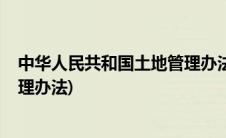 中华人民共和国土地管理办法1988(中华人民共和国土地管理办法)