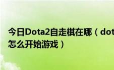 今日Dota2自走棋在哪（dota2自走棋在哪玩 dota2自走棋怎么开始游戏）