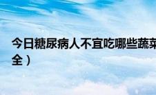 今日糖尿病人不宜吃哪些蔬菜（糖尿病人不能吃什么忌食大全）