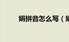 娟拼音怎么写（娟的拼音怎么写）