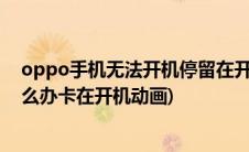 oppo手机无法开机停留在开机动画(oppo手机开不了机怎么办卡在开机动画)