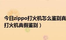 今日zippo打火机怎么鉴别真假（怎样辨别zippo真假zippo打火机真假鉴别）