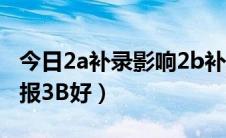 今日2a补录影响2b补录吗（是补录3A好还是报3B好）
