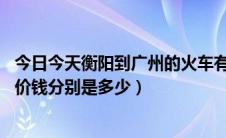 今日今天衡阳到广州的火车有哪些（广州到衡阳有几趟火车,价钱分别是多少）