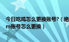 今日吃鸡怎么更换账号?（绝地求生吃鸡怎么切换账号,steam账号怎么更换）