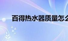 百得热水器质量怎么样（百得热水器）