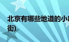 北京有哪些地道的小吃(北京有哪些地道小吃街)
